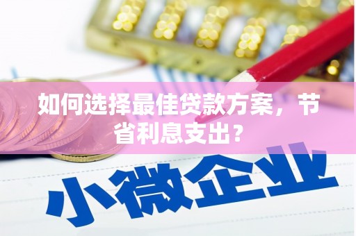 游仙如何选择最佳贷款方案，节省利息支出？
