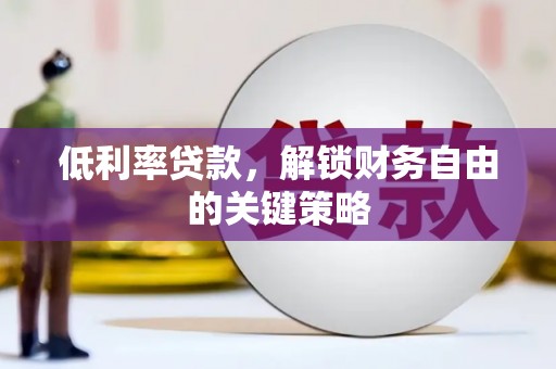 游仙低利率贷款，解锁财务自由的关键策略