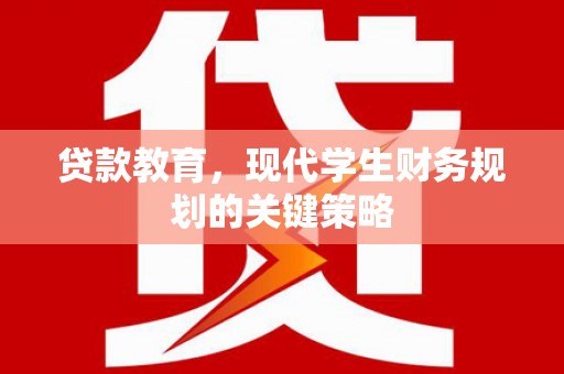 游仙贷款教育，现代学生财务规划的关键策略