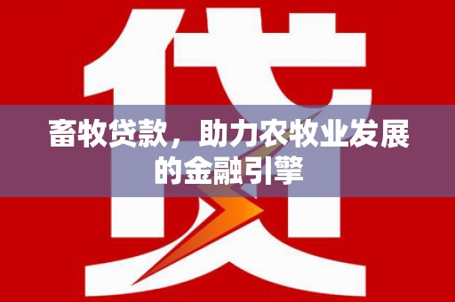 游仙畜牧贷款，助力农牧业发展的金融引擎