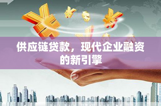 游仙供应链贷款，现代企业融资的新引擎