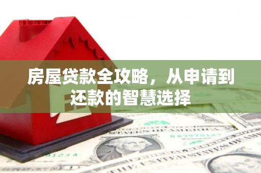 游仙房屋贷款全攻略，从申请到还款的智慧选择