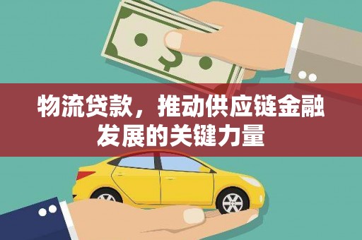 游仙物流贷款，推动供应链金融发展的关键力量