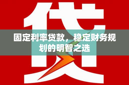 游仙固定利率贷款，稳定财务规划的明智之选