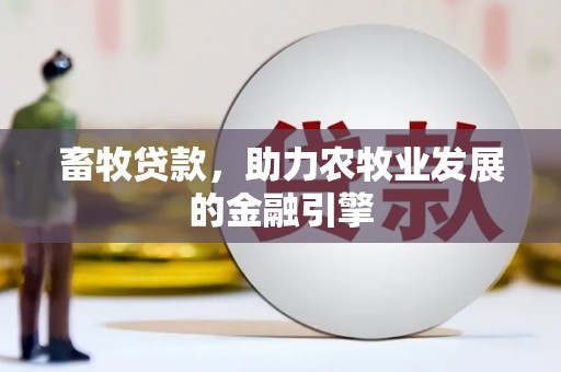游仙畜牧贷款，助力农牧业发展的金融引擎