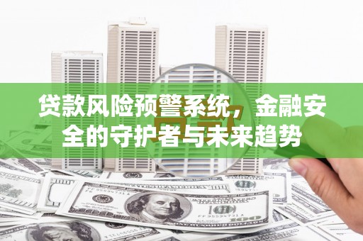 游仙贷款风险预警系统，金融安全的守护者与未来趋势