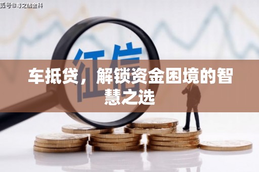 游仙车抵贷，解锁资金困境的智慧之选