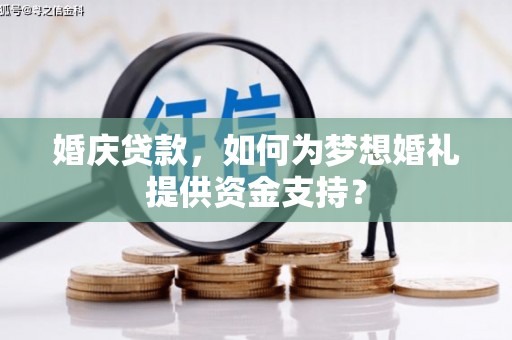 游仙婚庆贷款，如何为梦想婚礼提供资金支持？