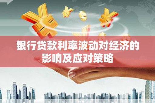 游仙银行贷款利率波动对经济的影响及应对策略