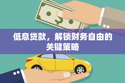游仙低息贷款，解锁财务自由的关键策略