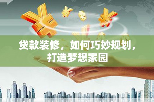 游仙贷款装修，如何巧妙规划，打造梦想家园