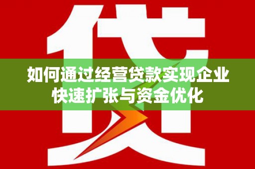 游仙如何通过经营贷款实现企业快速扩张与资金优化