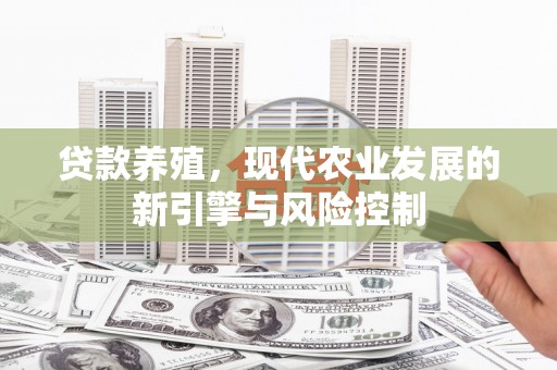 游仙贷款养殖，现代农业发展的新引擎与风险控制