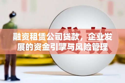 游仙融资租赁公司贷款，企业发展的资金引擎与风险管理