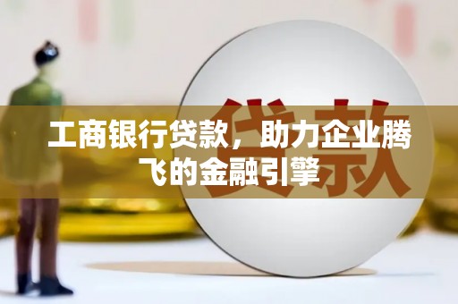 游仙工商银行贷款，助力企业腾飞的金融引擎