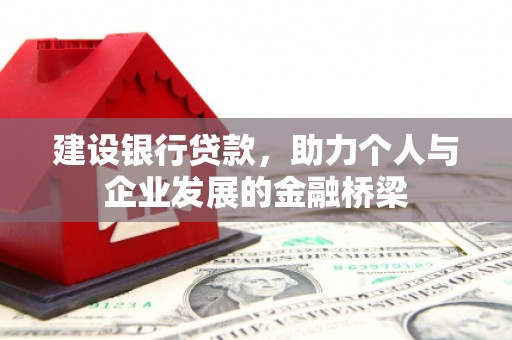 游仙建设银行贷款，助力个人与企业发展的金融桥梁