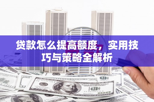 游仙贷款怎么提高额度，实用技巧与策略全解析