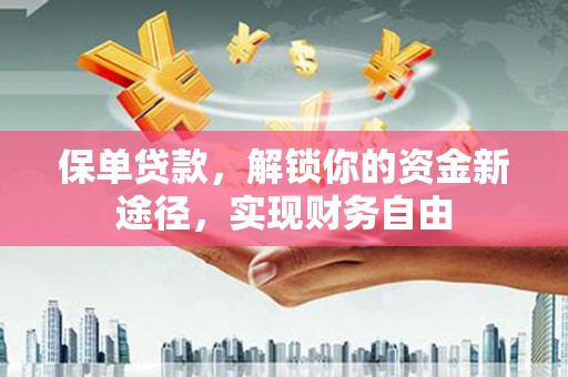 游仙保单贷款，解锁你的资金新途径，实现财务自由
