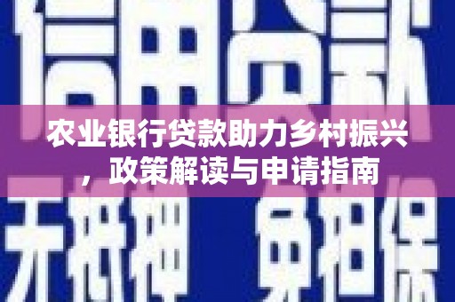 游仙农业银行贷款助力乡村振兴，政策解读与申请指南