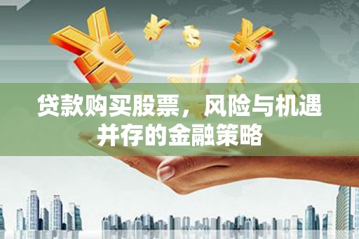 游仙贷款购买股票，风险与机遇并存的金融策略