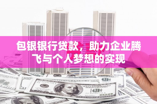 游仙包银银行贷款，助力企业腾飞与个人梦想的实现