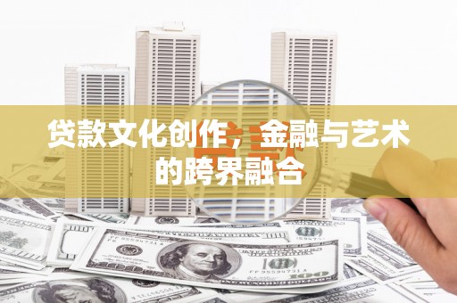 游仙贷款文化创作，金融与艺术的跨界融合