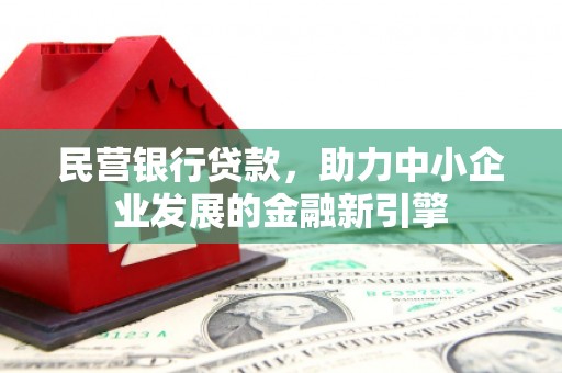 游仙民营银行贷款，助力中小企业发展的金融新引擎