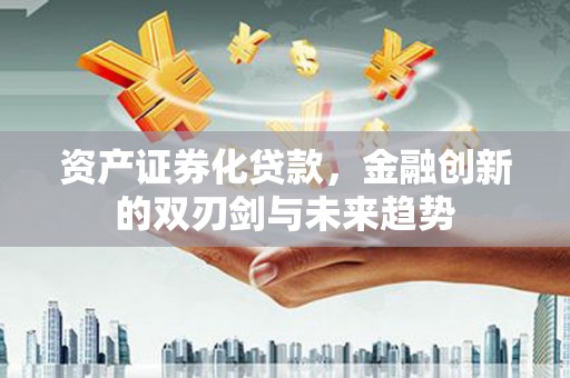 游仙资产证券化贷款，金融创新的双刃剑与未来趋势