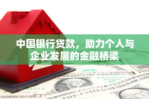 游仙中国银行贷款，助力个人与企业发展的金融桥梁