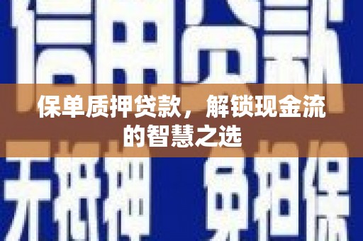游仙保单质押贷款，解锁现金流的智慧之选