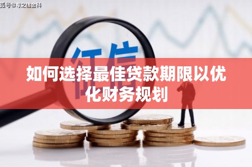 游仙如何选择最佳贷款期限以优化财务规划