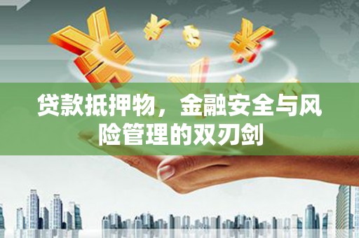 游仙贷款抵押物，金融安全与风险管理的双刃剑