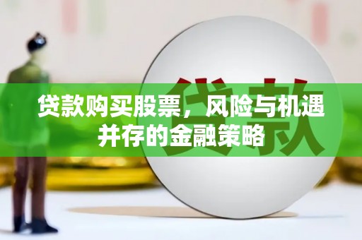 游仙贷款购买股票，风险与机遇并存的金融策略