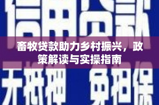 游仙畜牧贷款助力乡村振兴，政策解读与实操指南