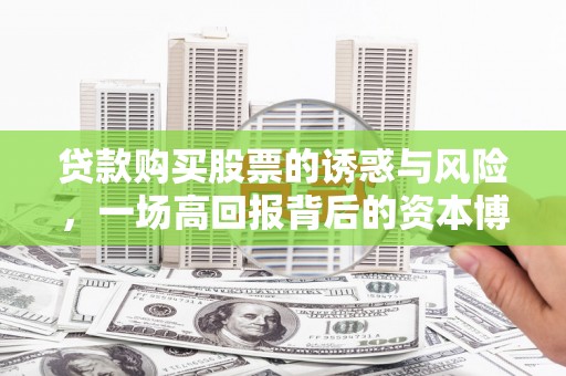 游仙贷款购买股票的诱惑与风险，一场高回报背后的资本博弈