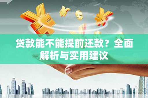 游仙贷款能不能提前还款？全面解析与实用建议
