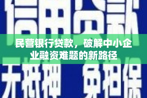 游仙民营银行贷款，破解中小企业融资难题的新路径