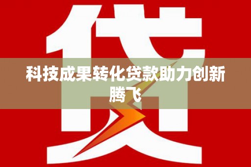游仙科技成果转化贷款助力创新腾飞