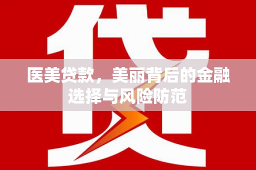 游仙医美贷款，美丽背后的金融选择与风险防范