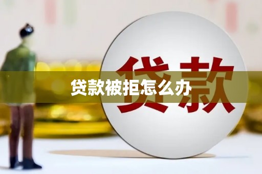 游仙贷款被拒怎么办